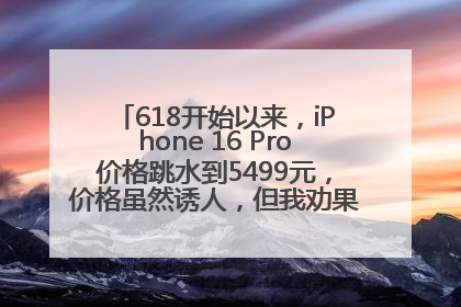 618开始以来，iPhone 16 Pro价格跳水到5499元，价格虽然诱人，但我劝果粉们再等等！